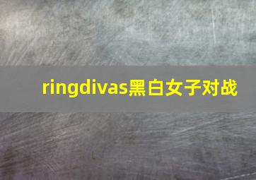 ringdivas黑白女子对战