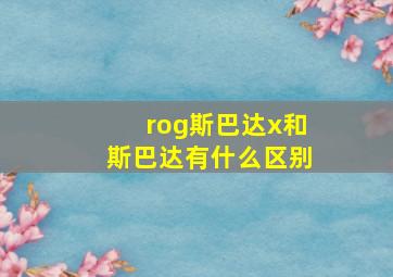 rog斯巴达x和斯巴达有什么区别