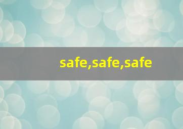 safe,safe,safe