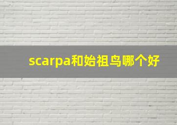 scarpa和始祖鸟哪个好