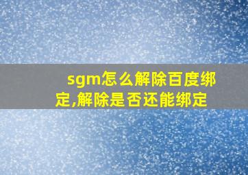 sgm怎么解除百度绑定,解除是否还能绑定