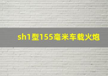 sh1型155毫米车载火炮