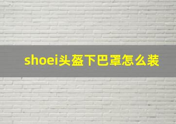 shoei头盔下巴罩怎么装