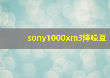 sony1000xm3降噪豆