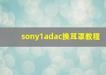 sony1adac换耳罩教程