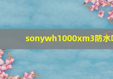 sonywh1000xm3防水吗