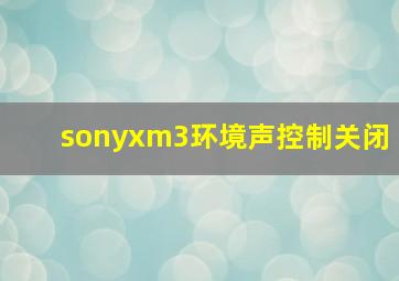 sonyxm3环境声控制关闭