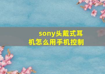 sony头戴式耳机怎么用手机控制