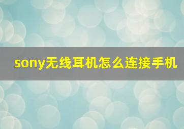 sony无线耳机怎么连接手机