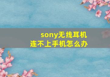 sony无线耳机连不上手机怎么办