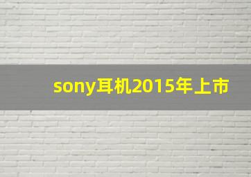 sony耳机2015年上市