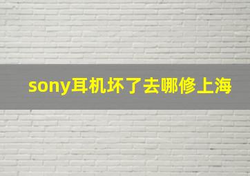 sony耳机坏了去哪修上海