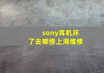 sony耳机坏了去哪修上海维修