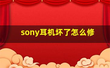 sony耳机坏了怎么修