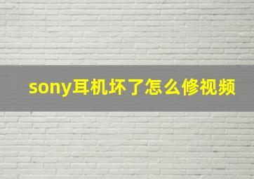 sony耳机坏了怎么修视频