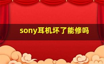 sony耳机坏了能修吗