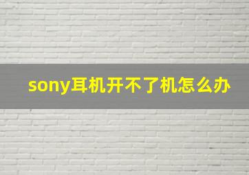 sony耳机开不了机怎么办