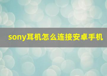 sony耳机怎么连接安卓手机