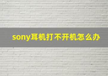 sony耳机打不开机怎么办