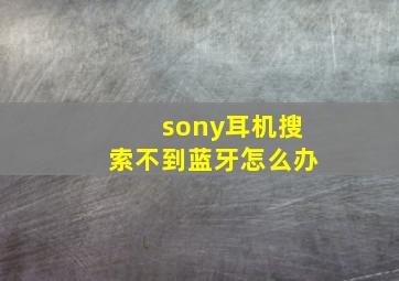 sony耳机搜索不到蓝牙怎么办