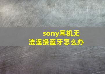 sony耳机无法连接蓝牙怎么办