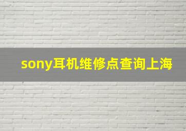 sony耳机维修点查询上海