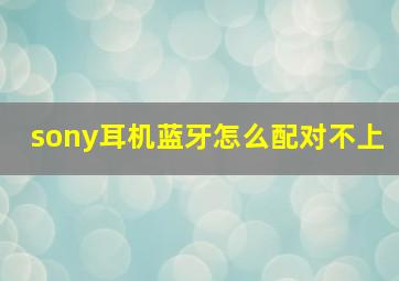 sony耳机蓝牙怎么配对不上