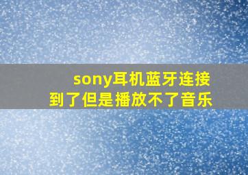 sony耳机蓝牙连接到了但是播放不了音乐