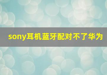 sony耳机蓝牙配对不了华为