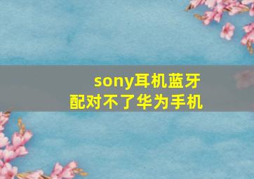 sony耳机蓝牙配对不了华为手机