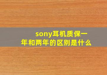 sony耳机质保一年和两年的区别是什么