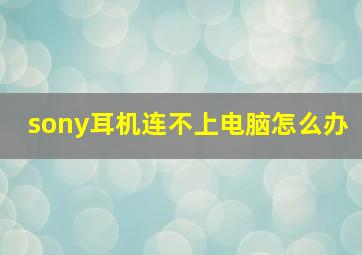 sony耳机连不上电脑怎么办