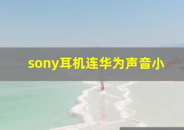 sony耳机连华为声音小