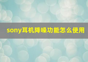 sony耳机降噪功能怎么使用