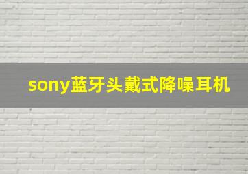 sony蓝牙头戴式降噪耳机