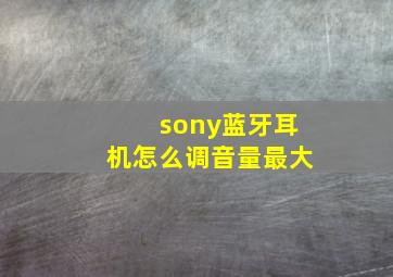 sony蓝牙耳机怎么调音量最大