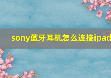 sony蓝牙耳机怎么连接ipad