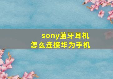 sony蓝牙耳机怎么连接华为手机