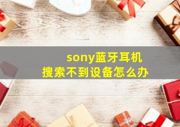 sony蓝牙耳机搜索不到设备怎么办