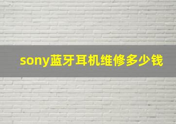 sony蓝牙耳机维修多少钱