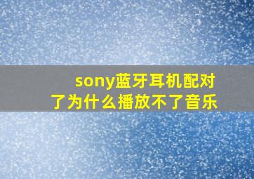 sony蓝牙耳机配对了为什么播放不了音乐