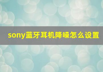 sony蓝牙耳机降噪怎么设置