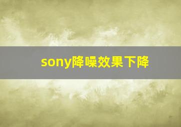 sony降噪效果下降