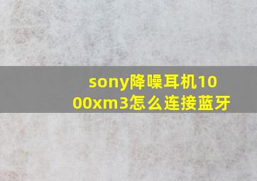 sony降噪耳机1000xm3怎么连接蓝牙