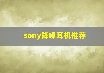 sony降噪耳机推荐