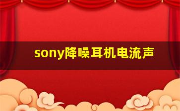 sony降噪耳机电流声