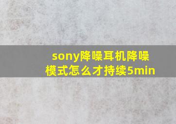 sony降噪耳机降噪模式怎么才持续5min