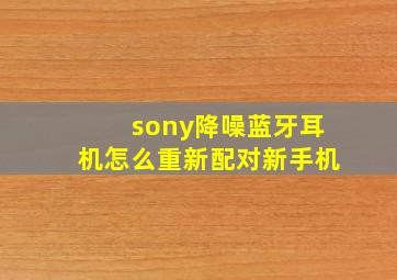 sony降噪蓝牙耳机怎么重新配对新手机