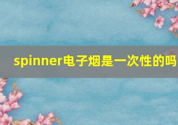 spinner电子烟是一次性的吗