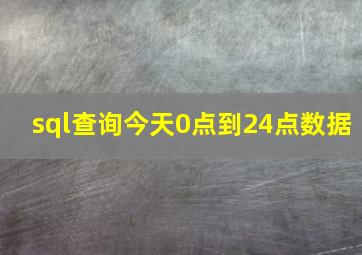 sql查询今天0点到24点数据